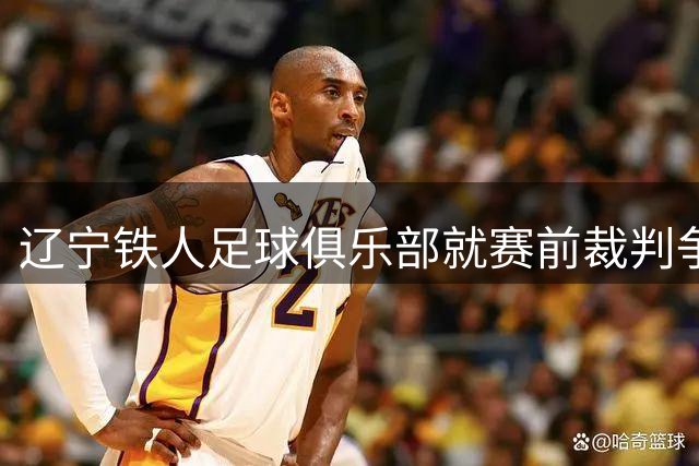 辽宁铁人足球俱乐部就赛前裁判争议事件公开致歉